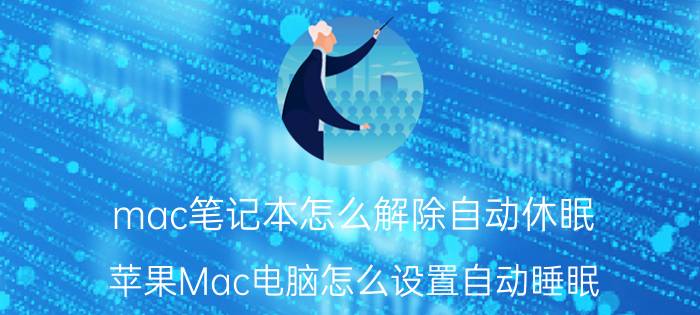 mac笔记本怎么解除自动休眠 苹果Mac电脑怎么设置自动睡眠？